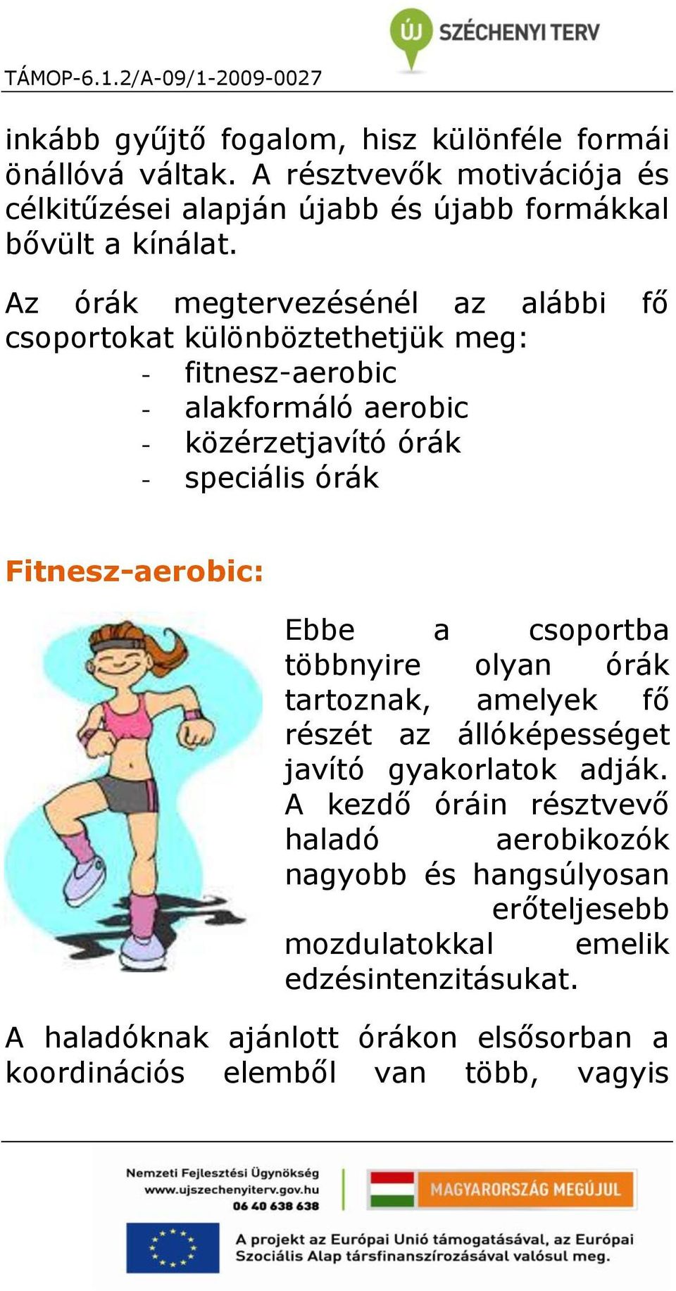 Fitnesz-aerobic: Ebbe a csoportba többnyire olyan órák tartoznak, amelyek fő részét az állóképességet javító gyakorlatok adják.