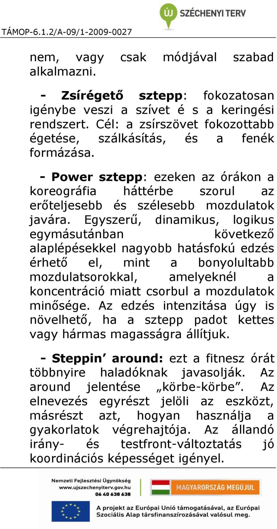 Egyszerű, dinamikus, logikus egymásutánban következő alaplépésekkel nagyobb hatásfokú edzés érhető el, mint a bonyolultabb mozdulatsorokkal, amelyeknél a koncentráció miatt csorbul a mozdulatok