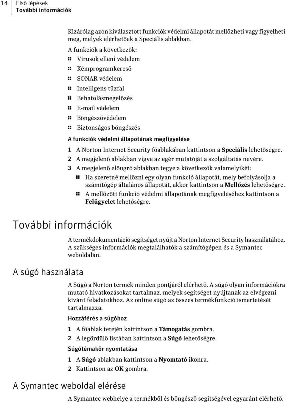 védelmi állapotának megfigyelése 1 A Norton Internet Security főablakában kattintson a Speciális lehetőségre. 2 A megjelenő ablakban vigye az egér mutatóját a szolgáltatás nevére.