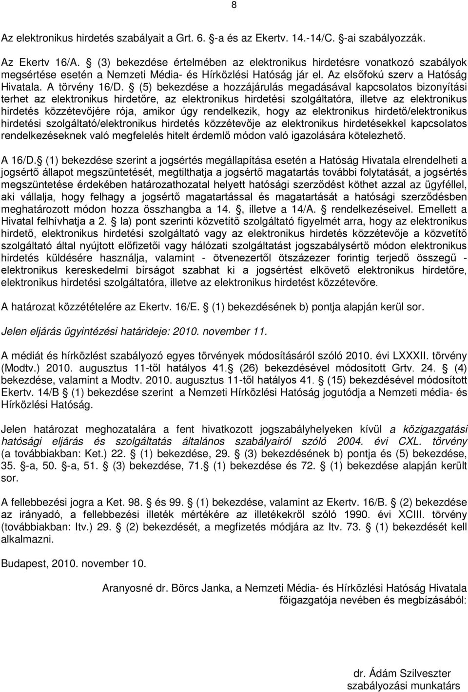 (5) bekezdése a hozzájárulás megadásával kapcsolatos bizonyítási terhet az elektronikus hirdetőre, az elektronikus hirdetési szolgáltatóra, illetve az elektronikus hirdetés közzétevőjére rója, amikor