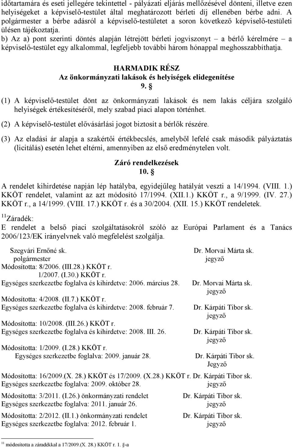 b) Az a) pont szerinti döntés alapján létrejött bérleti jogviszonyt a bérlő kérelmére a képviselő-testület egy alkalommal, legfeljebb további három hónappal meghosszabbíthatja.