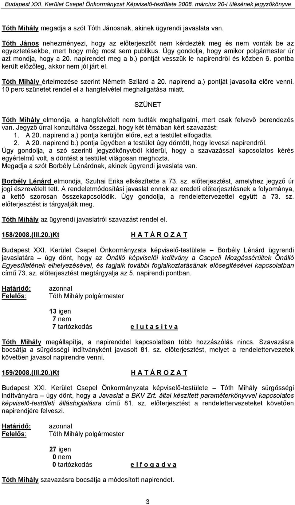 napirendet meg a b.) pontját vesszük le napirendről és közben 6. pontba került előzőleg, akkor nem jól járt el. Tóth Mihály értelmezése szerint Németh Szilárd a 20. napirend a.