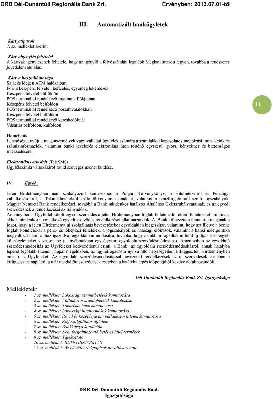 Kártya használhatósága Saját és idegen ATM hálózatban Forint készpénz felvétel, befizetés, egyenleg lekérdezés Készpénz felvétel külföldön POS terminállal rendelkező más bank fiókjaiban Készpénz