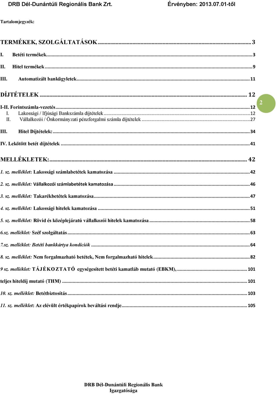.. 42 2. sz. melléklet: Vállalkozói számlabetétek kamatozása... 46 3. sz. melléklet: Takarékbetétek kamatozása... 47 4. sz. melléklet: Lakossági hitelek kamatozása... 51 5. sz. melléklet: Rövid és középlejáratú vállalkozói hitelek kamatozása.