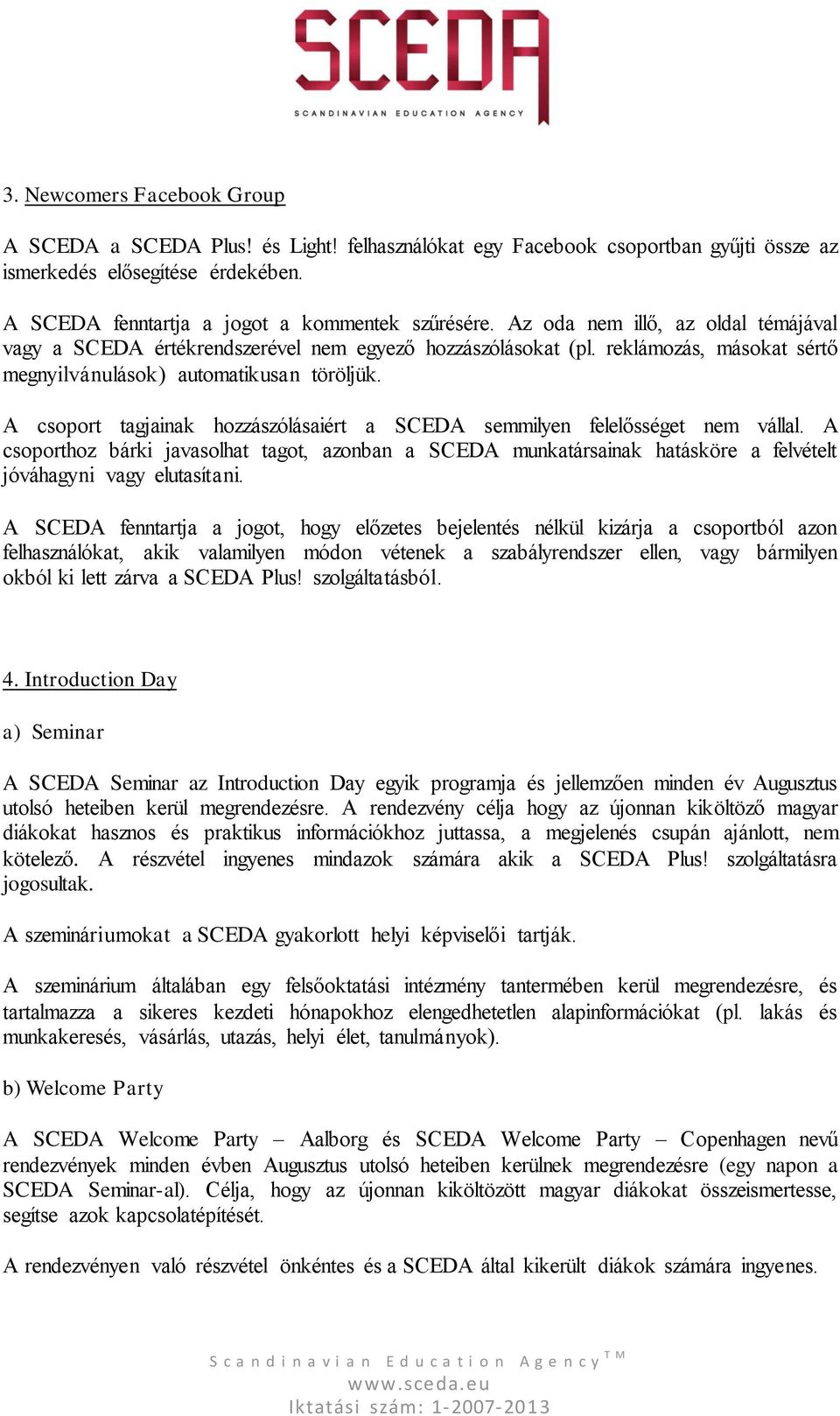 A csoport tagjainak hozzászólásaiért a SCEDA semmilyen felelősséget nem vállal. A csoporthoz bárki javasolhat tagot, azonban a SCEDA munkatársainak hatásköre a felvételt jóváhagyni vagy elutasítani.