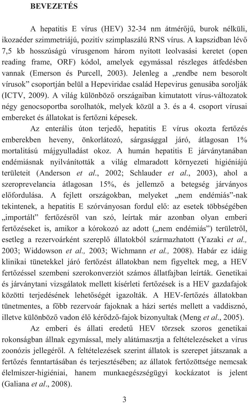 Jelenleg a rendbe nem besorolt vírusok csoportján belül a Hepeviridae család Hepevirus genusába sorolják (ICTV, 2009).