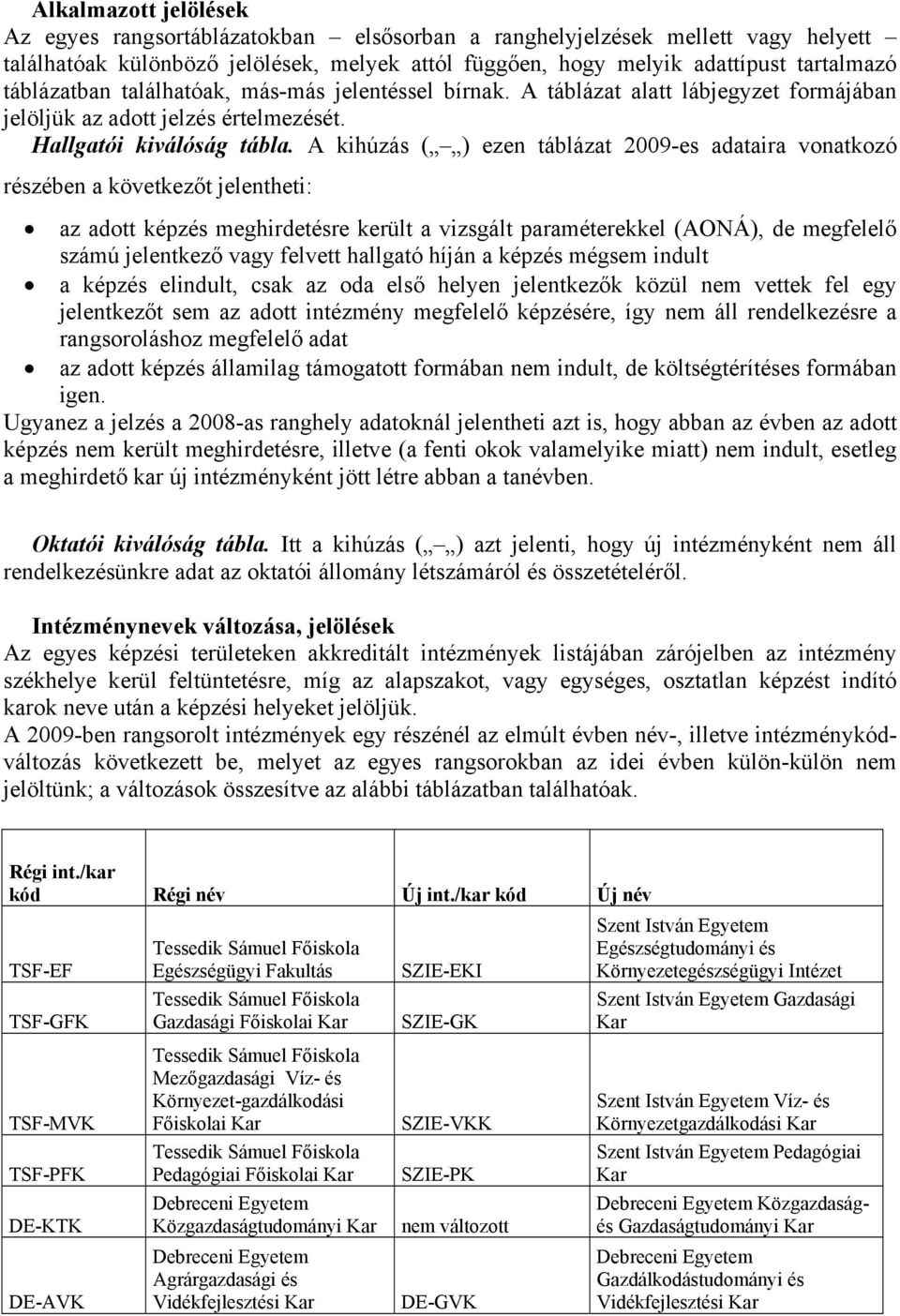 A kihúzás ( ) ezen táblázat 2009-es adataira vonatkozó részében a következőt jelentheti: az adott képzés meghirdetésre került a vizsgált paraméterekkel (AONÁ), de megfelelő számú jelentkező vagy