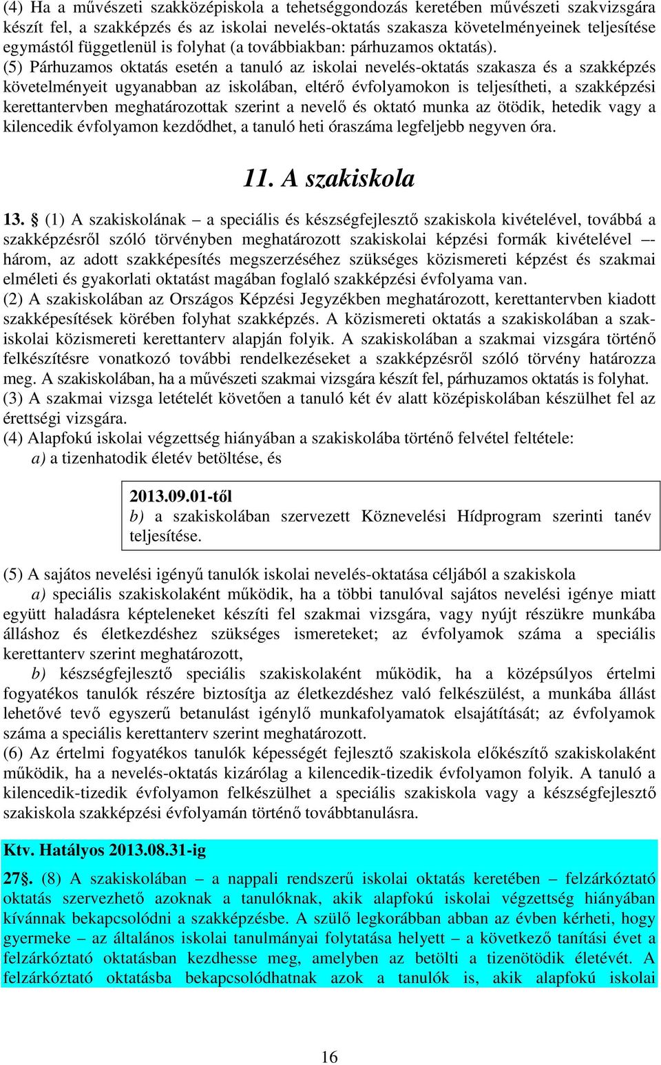 (5) Párhuzamos oktatás esetén a tanuló az iskolai nevelés-oktatás szakasza és a szakképzés követelményeit ugyanabban az iskolában, eltérő évfolyamokon is teljesítheti, a szakképzési kerettantervben