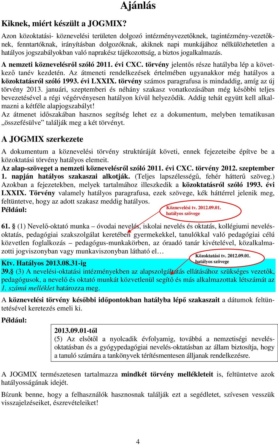 jogszabályokban való naprakész tájékozottság, a biztos jogalkalmazás. A nemzeti köznevelésről szóló 2011. évi CXC. törvény jelentős része hatályba lép a következő tanév kezdetén.