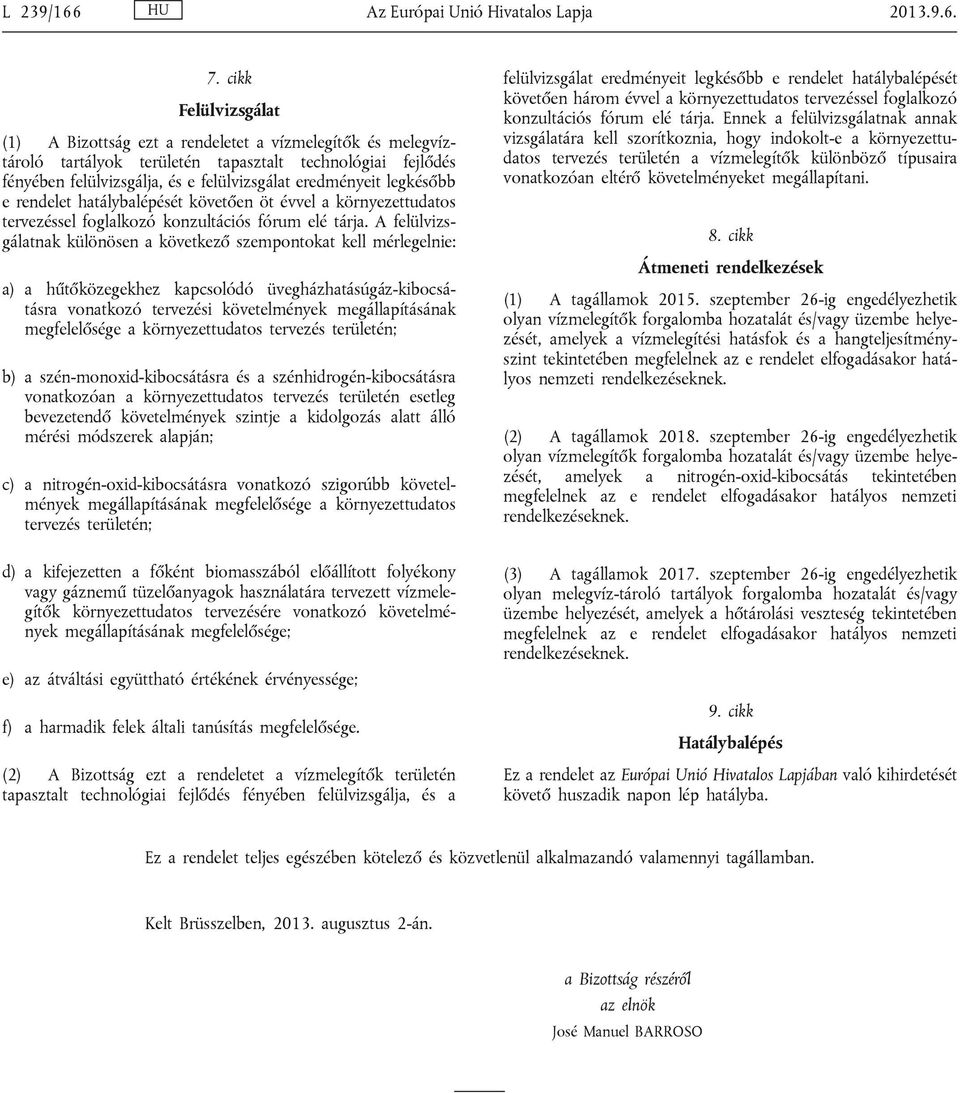 legkésőbb e rendelet hatálybalépését követően öt évvel a környezettudatos tervezéssel foglalkozó konzultációs fórum elé tárja.