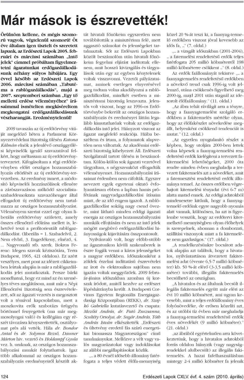 márciusi számában Tabutéma a rablógazdálkodás, majd a 2007. szeptemberi számban Egy tõ melletti erdész véleményéhez írásaimmal ismételten megkíséreltem megkongatni erdõgazdálkodásunk vészharangját.