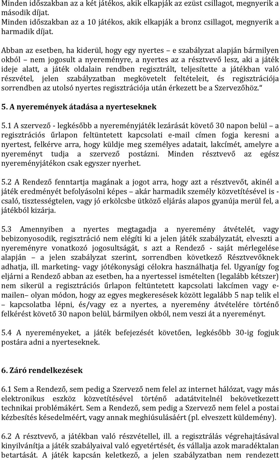 regisztrált, teljesítette a játékban való részvétel, jelen szabályzatban megkövetelt feltételeit, és regisztrációja sorrendben az utolsó nyertes regisztrációja után érkezett be a Szervezőhöz. 5.
