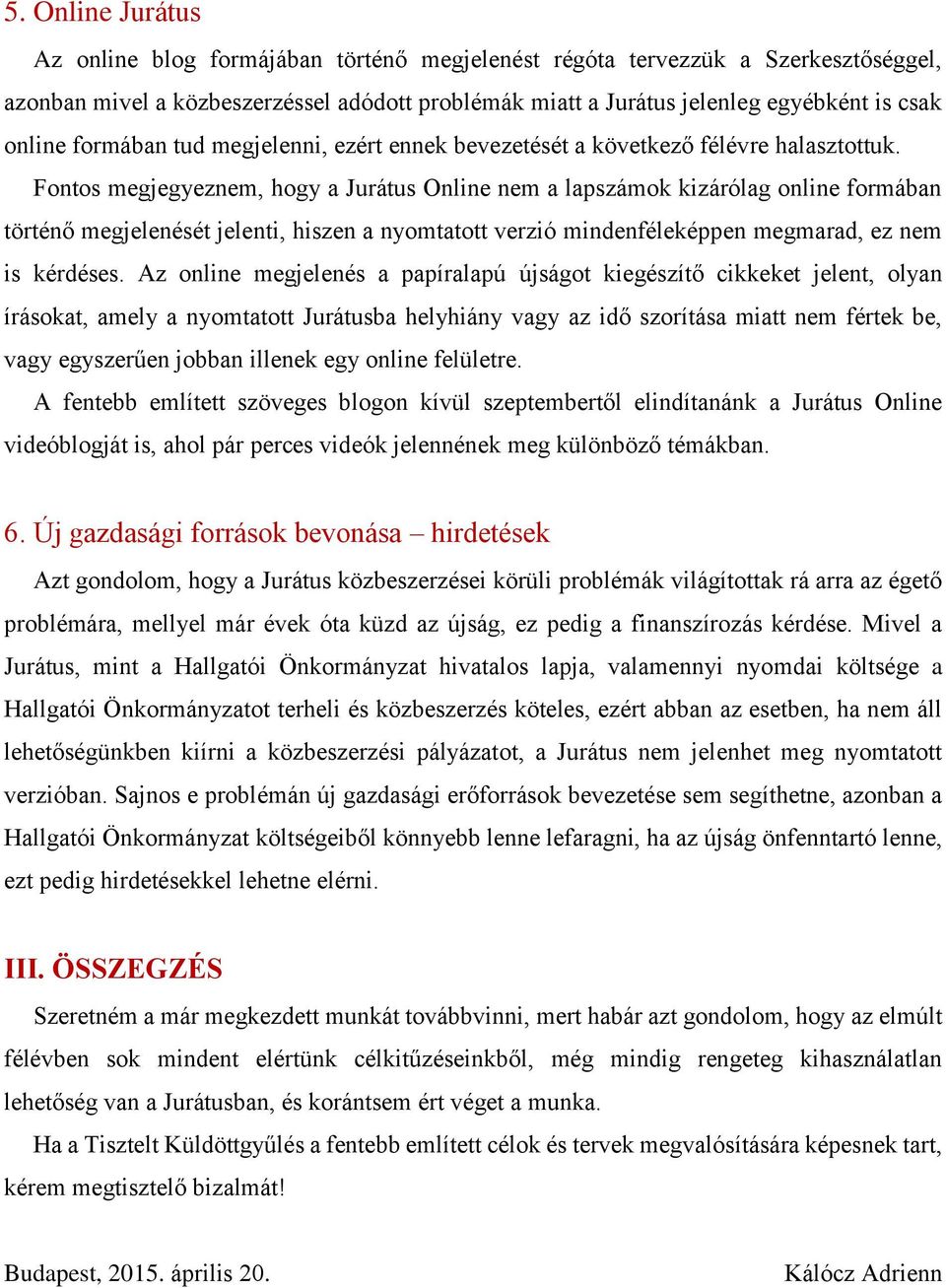 Fontos megjegyeznem, hogy a Jurátus Online nem a lapszámok kizárólag online formában történő megjelenését jelenti, hiszen a nyomtatott verzió mindenféleképpen megmarad, ez nem is kérdéses.