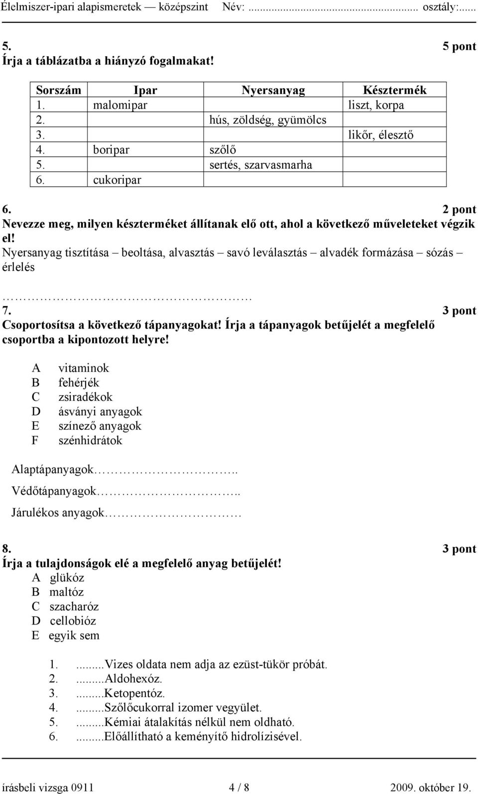 Nyersanyag tisztítása beoltása, alvasztás savó leválasztás alvadék formázása sózás érlelés 7. 3 pont Csoportosítsa a következő tápanyagokat!