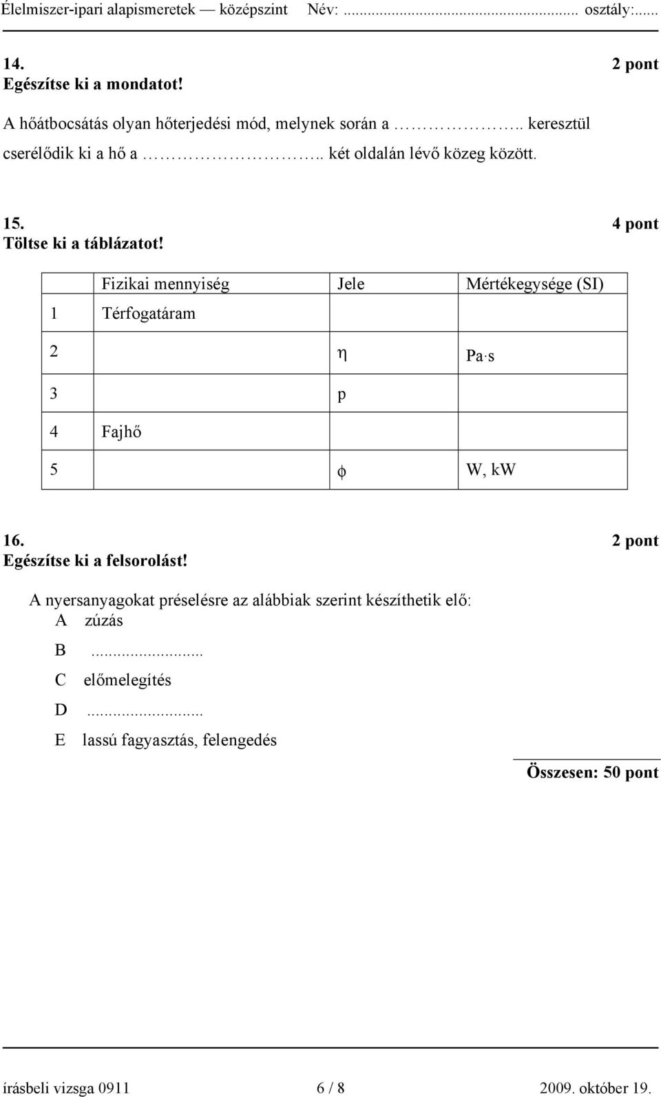 Fizikai mennyiség Jele Mértékegysége (SI) 1 Térfogatáram 2 η Pa. s 3 p 4 Fajhő 5 φ W, kw 16. 2 pont Egészítse ki a felsorolást!