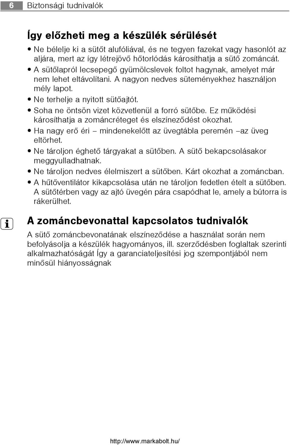 Soha ne öntsön vizet közvetlenül a forró sütõbe. Ez mûködési károsíthatja a zománcréteget és elszínezõdést okozhat. Ha nagy erõ éri mindenekelõtt az üvegtábla peremén az üveg eltörhet.