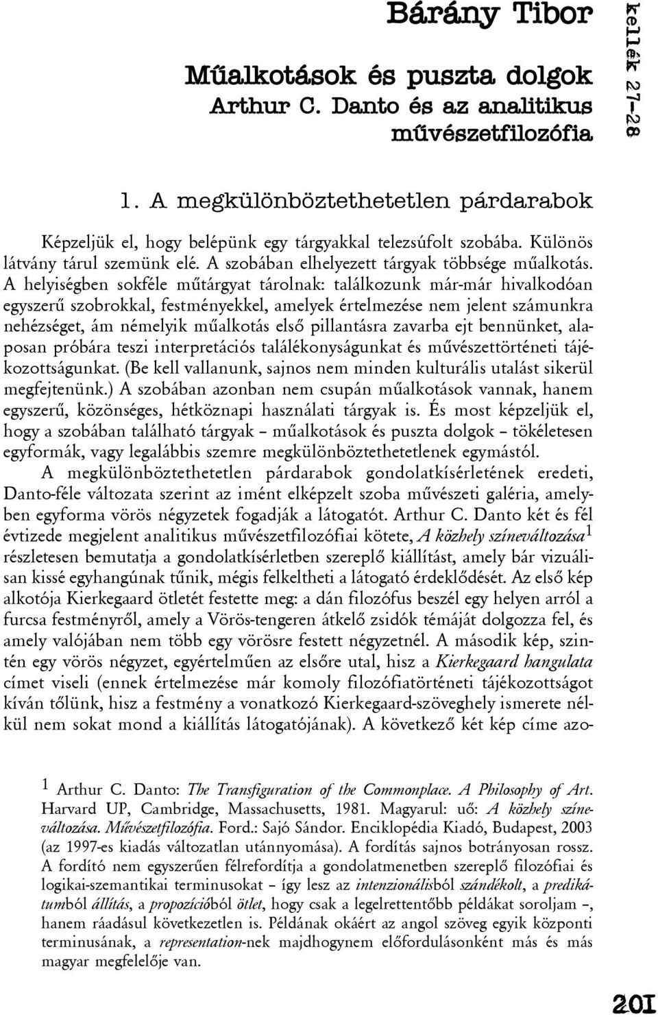 A helyiségben sokféle mûtárgyat tárolnak: találkozunk már-már hivalkodóan egyszerû szobrokkal, festményekkel, amelyek értelmezése nem jelent számunkra nehézséget, ám némelyik mûalkotás elsõ