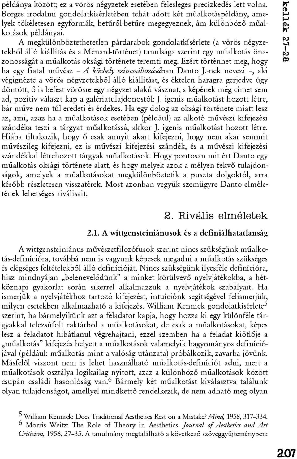 A megkülönböztethetetlen párdarabok gondolatkísérlete (a vörös négyzetekbõl álló kiállítás és a Ménard-történet) tanulsága szerint egy mûalkotás önazonosságát a mûalkotás oksági története teremti meg.