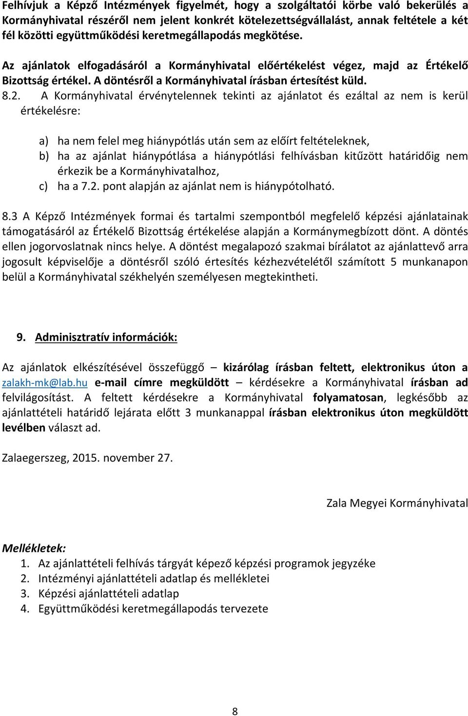 A Kormányhivatal érvénytelennek tekinti az ajánlatot és ezáltal az nem is kerül értékelésre: a) ha nem felel meg hiánypótlás után sem az előírt feltételeknek, b) ha az ajánlat hiánypótlása a