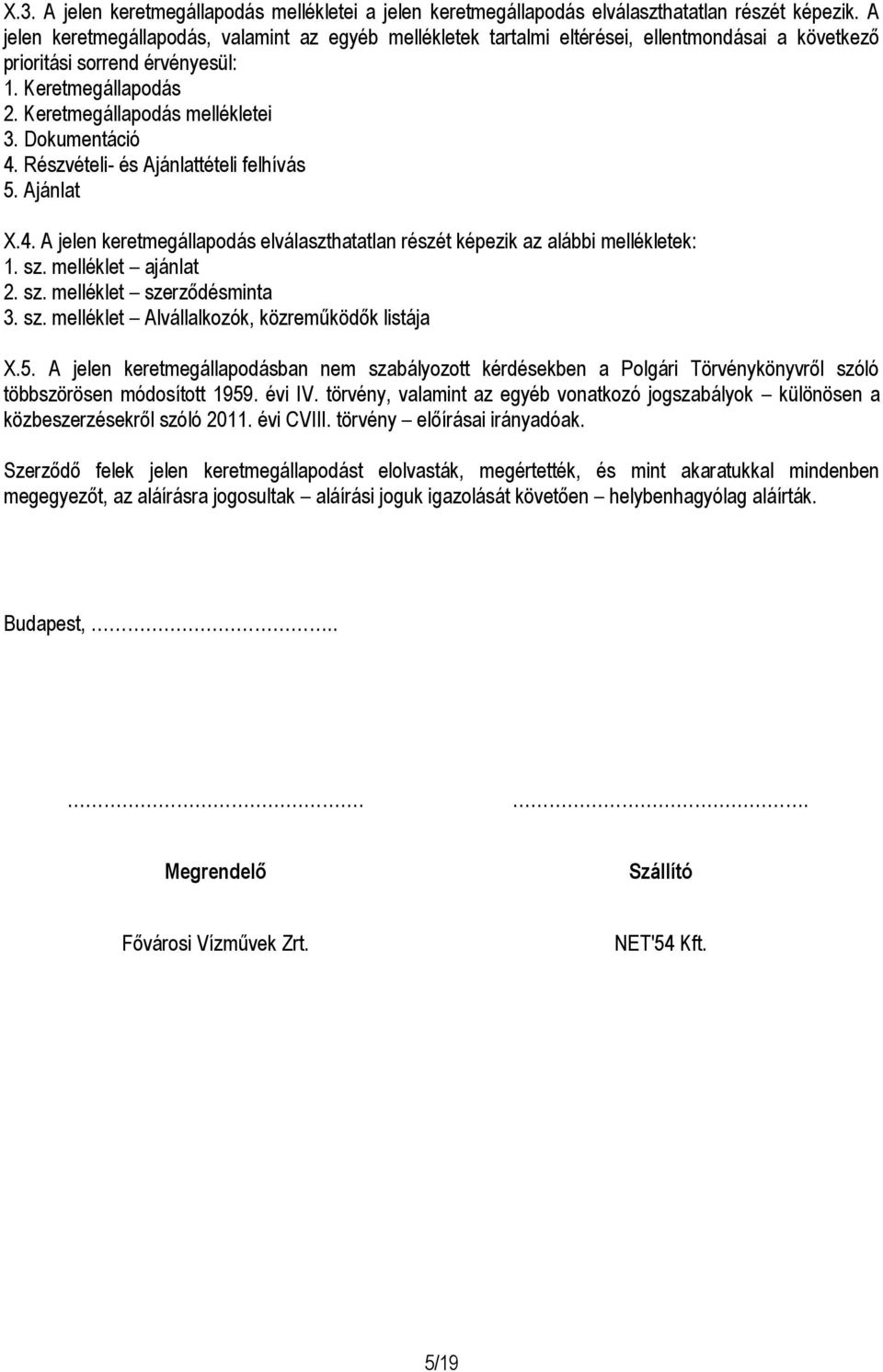 Dokumentáció 4. Részvételi- és Ajánlattételi felhívás 5. Ajánlat X.4. A jelen keretmegállapodás elválaszthatatlan részét képezik az alábbi mellékletek: 1. sz. melléklet ajánlat 2. sz. melléklet szerződésminta 3.