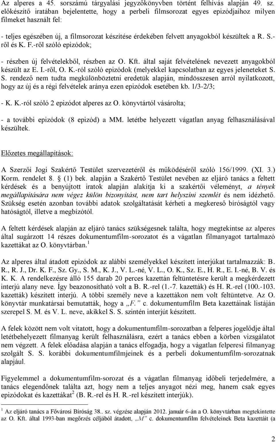 S.- ről és K. F.-ről szóló epizódok; - részben új felvételekből, részben az O. Kft. által saját felvételének nevezett anyagokból készült az E. I.-ről, O. K.-ról szóló epizódok (melyekkel kapcsolatban az egyes jeleneteket S.