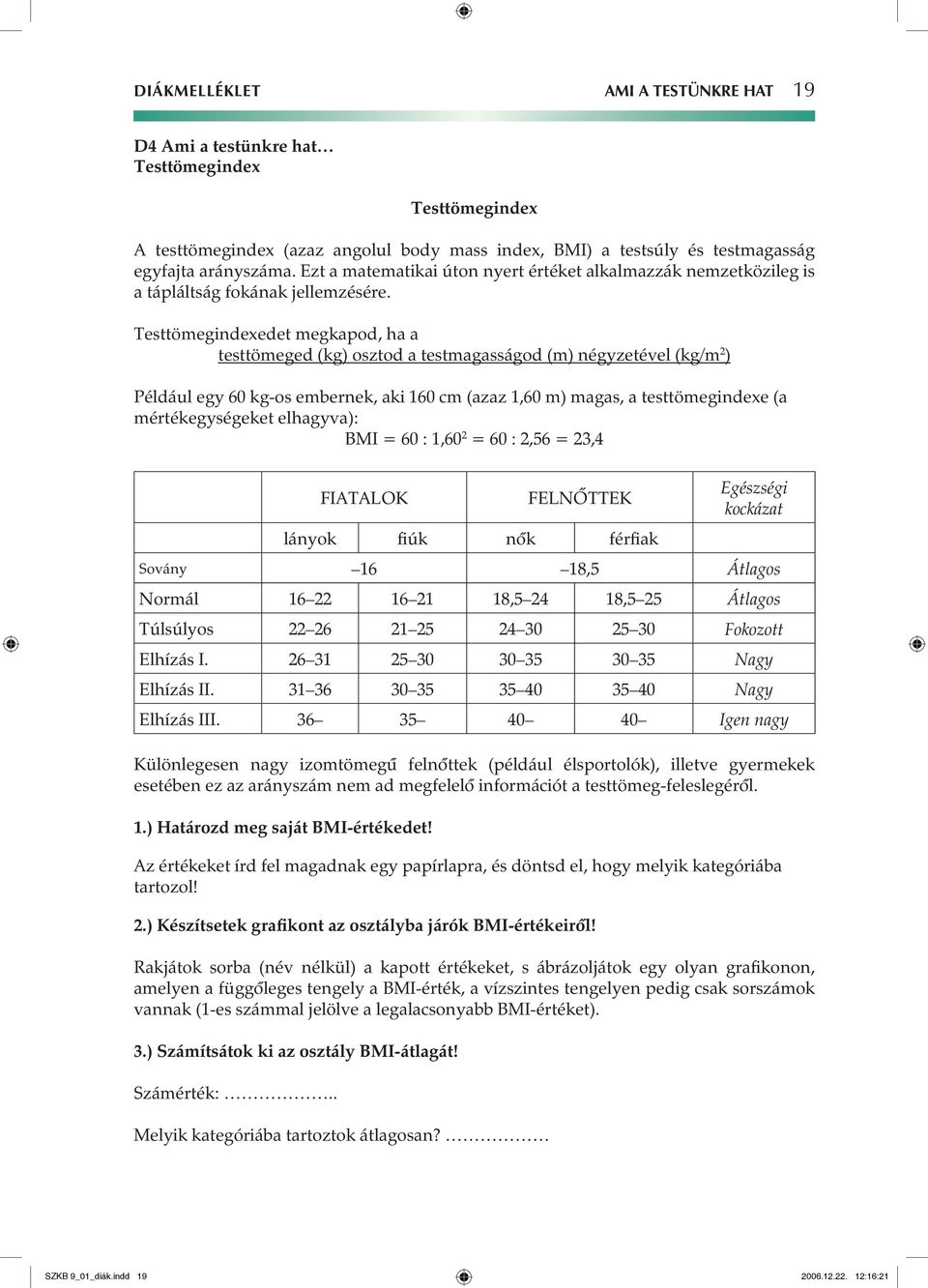 Testtömegindexedet megkapod, ha a testtömeged (kg) osztod a testmagasságod (m) négyzetével (kg/m 2 ) Például egy 60 kg-os embernek, aki 160 cm (azaz 1,60 m) magas, a testtömegindexe (a