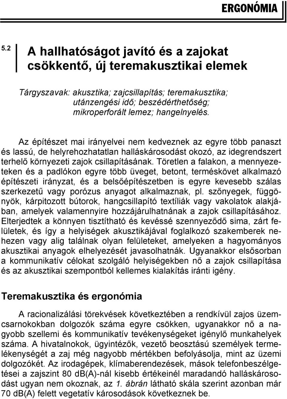 hangelnyelés. Az építészet mai irányelvei nem kedveznek az egyre több panaszt és lassú, de helyrehozhatatlan halláskárosodást okozó, az idegrendszert terhelő környezeti zajok csillapításának.