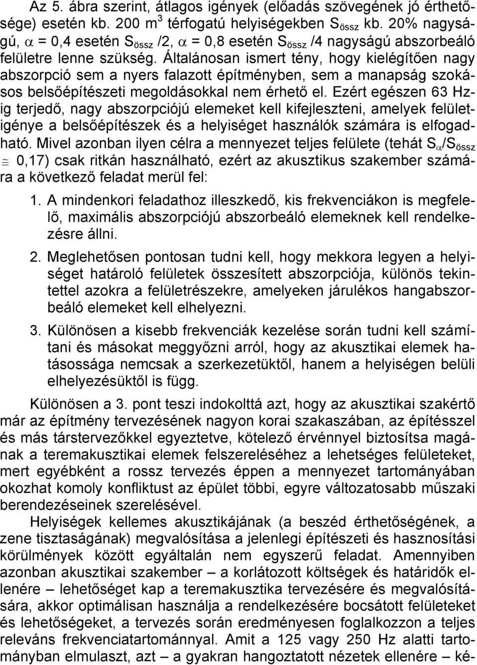 Általánosan ismert tény, hogy kielégítően nagy abszorpció sem a nyers falazott építményben, sem a manapság szokásos belsőépítészeti megoldásokkal nem érhető el.