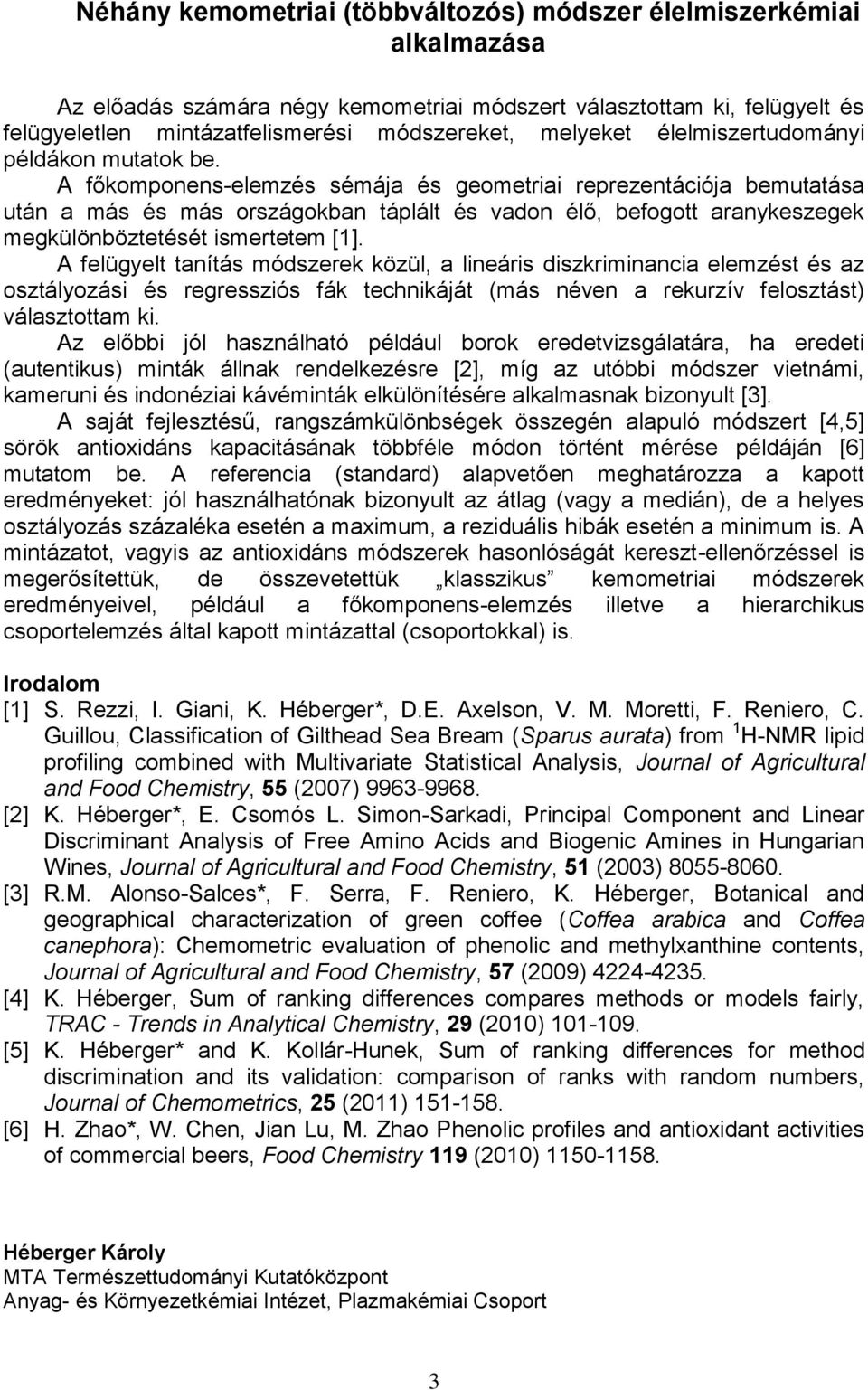 A főkomponens-elemzés sémája és geometriai reprezentációja bemutatása után a más és más országokban táplált és vadon élő, befogott aranykeszegek megkülönböztetését ismertetem [1].