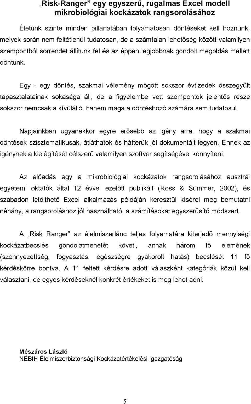 Egy - egy döntés, szakmai vélemény mögött sokszor évtizedek összegyűlt tapasztalatainak sokasága áll, de a figyelembe vett szempontok jelentős része sokszor nemcsak a kívülálló, hanem maga a