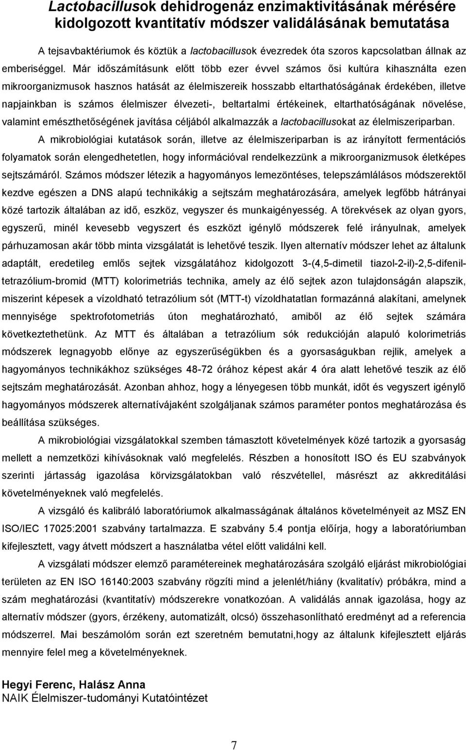 Már időszámításunk előtt több ezer évvel számos ősi kultúra kihasználta ezen mikroorganizmusok hasznos hatását az élelmiszereik hosszabb eltarthatóságának érdekében, illetve napjainkban is számos