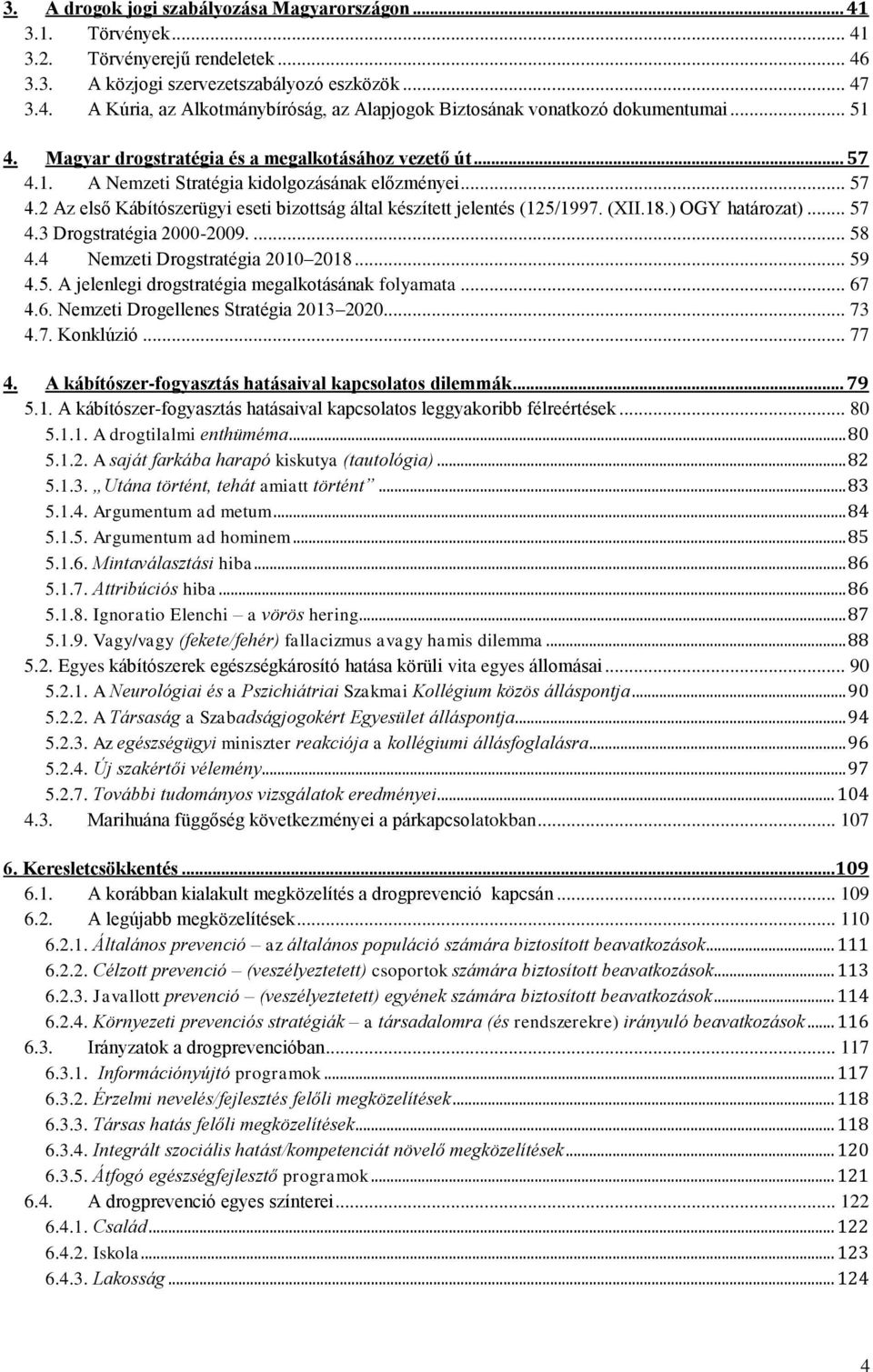 (XII.18.) OGY határozat)... 57 4.3 Drogstratégia 2000-2009.... 58 4.4 Nemzeti Drogstratégia 2010 2018... 59 4.5. A jelenlegi drogstratégia megalkotásának folyamata... 67