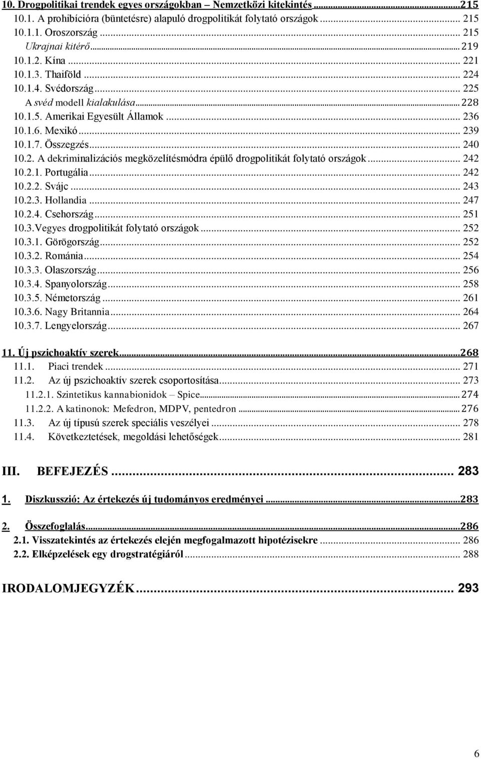 2. A dekriminalizációs megközelítésmódra épülő drogpolitikát folytató országok... 242 10.2.1. Portugália... 242 10.2.2. Svájc... 243 10.2.3. Hollandia... 247 10.2.4. Csehország... 251 10.3.Vegyes drogpolitikát folytató országok.