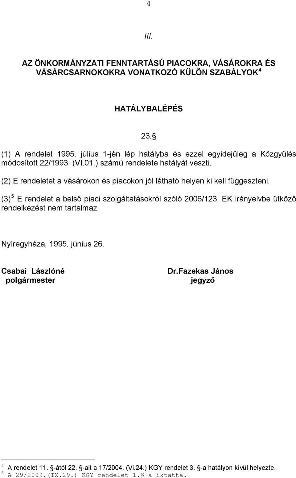 (2) E rendeletet a vásárokon és piacokon jól látható helyen ki kell függeszteni. (3) 5 E rendelet a belső piaci szolgáltatásokról szóló 2006/123.