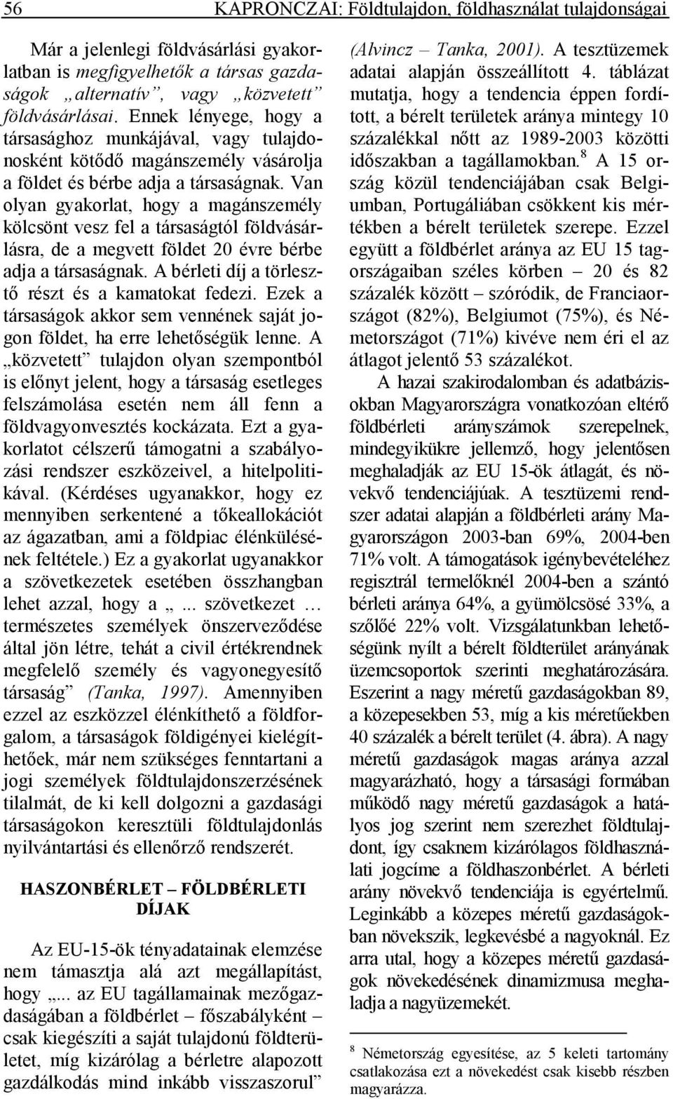Van olyan gyakorlat, hogy a magánszemély kölcsönt vesz fel a társaságtól földvásárlásra, de a megvett földet 20 évre bérbe adja a társaságnak. A bérleti díj a törlesztı részt és a kamatokat fedezi.