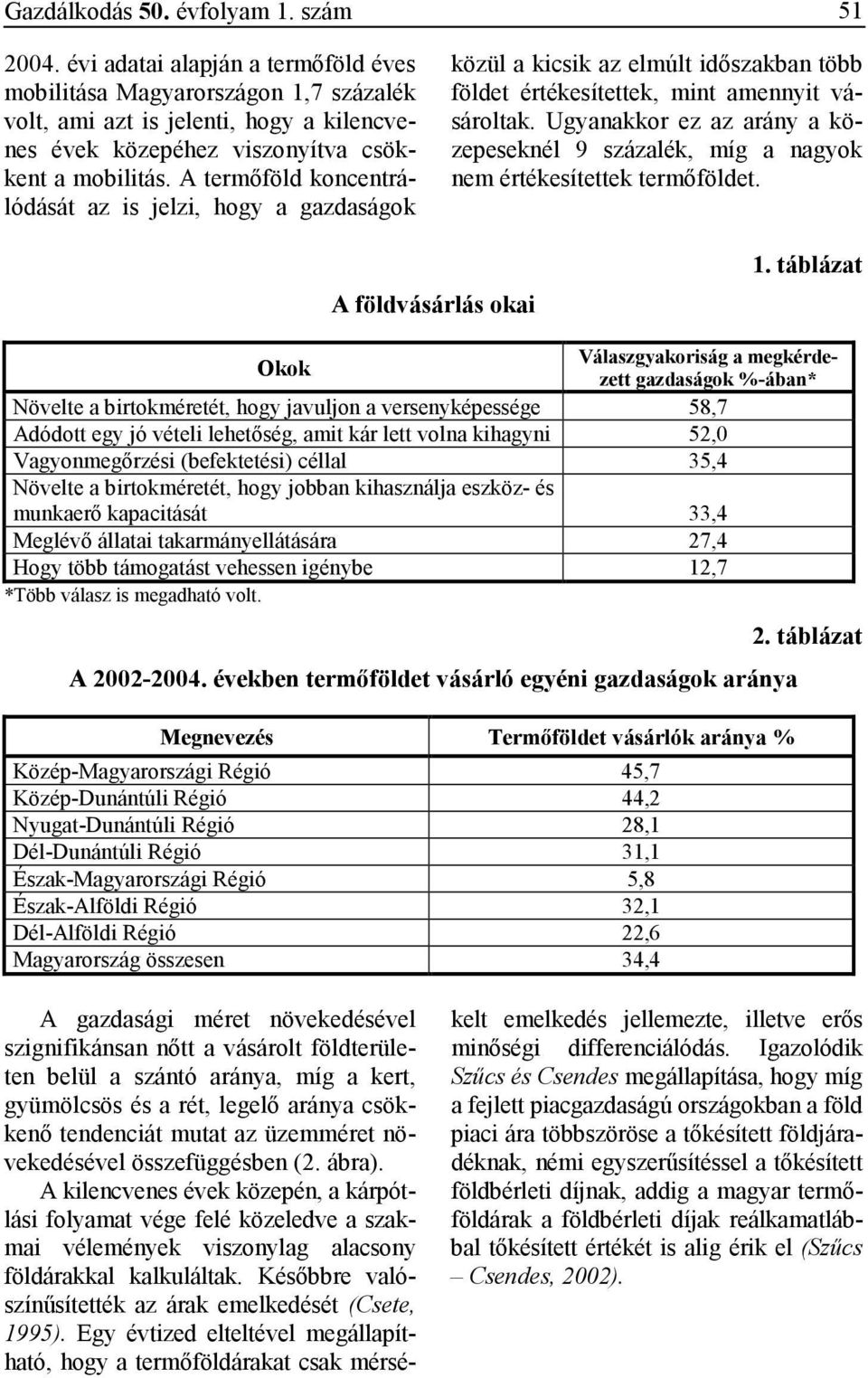 A termıföld koncentrálódását az is jelzi, hogy a gazdaságok közül a kicsik az elmúlt idıszakban több földet értékesítettek, mint amennyit vásároltak.