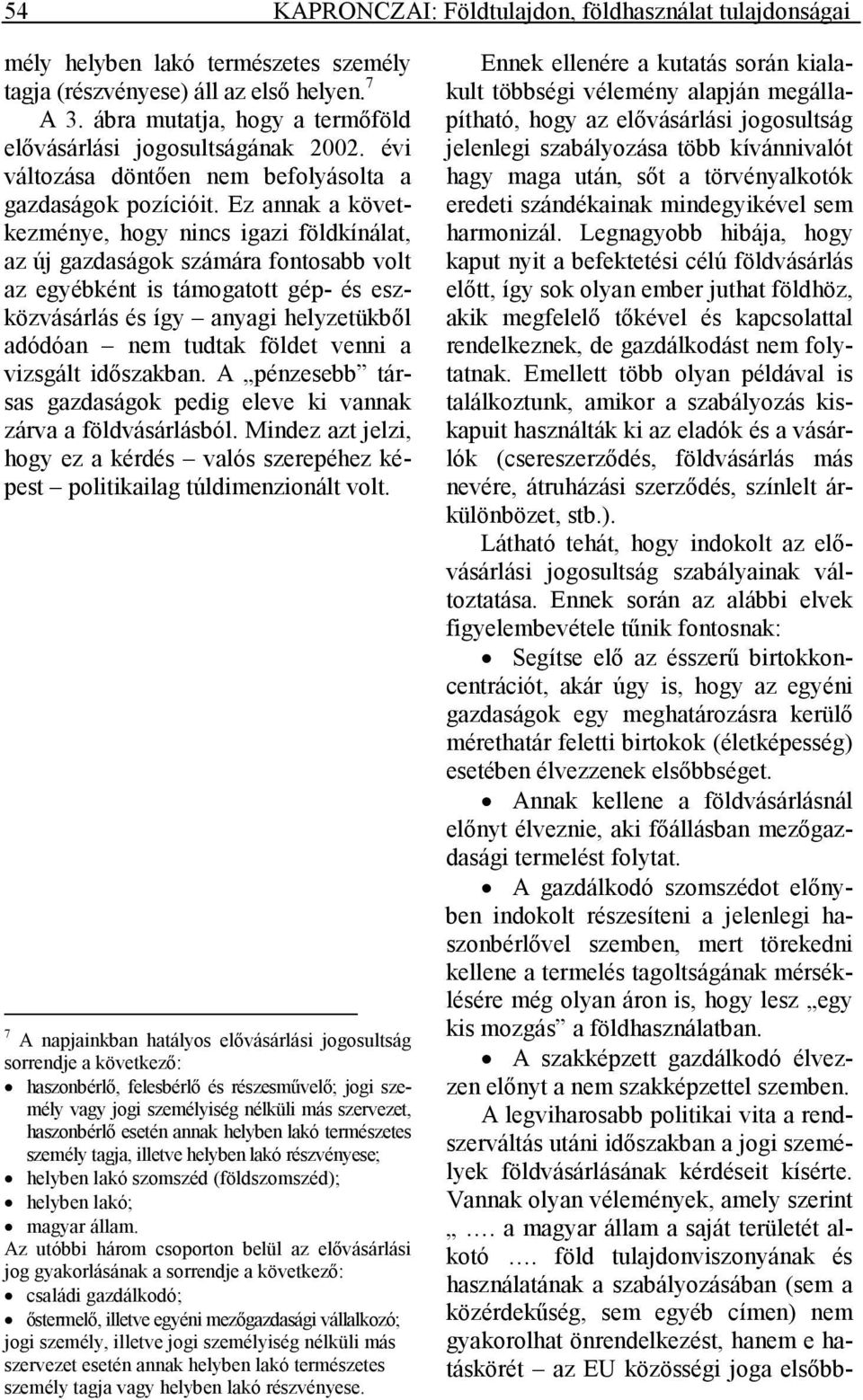 Ez annak a következménye, hogy nincs igazi földkínálat, az új gazdaságok számára fontosabb volt az egyébként is támogatott gép- és eszközvásárlás és így anyagi helyzetükbıl adódóan nem tudtak földet