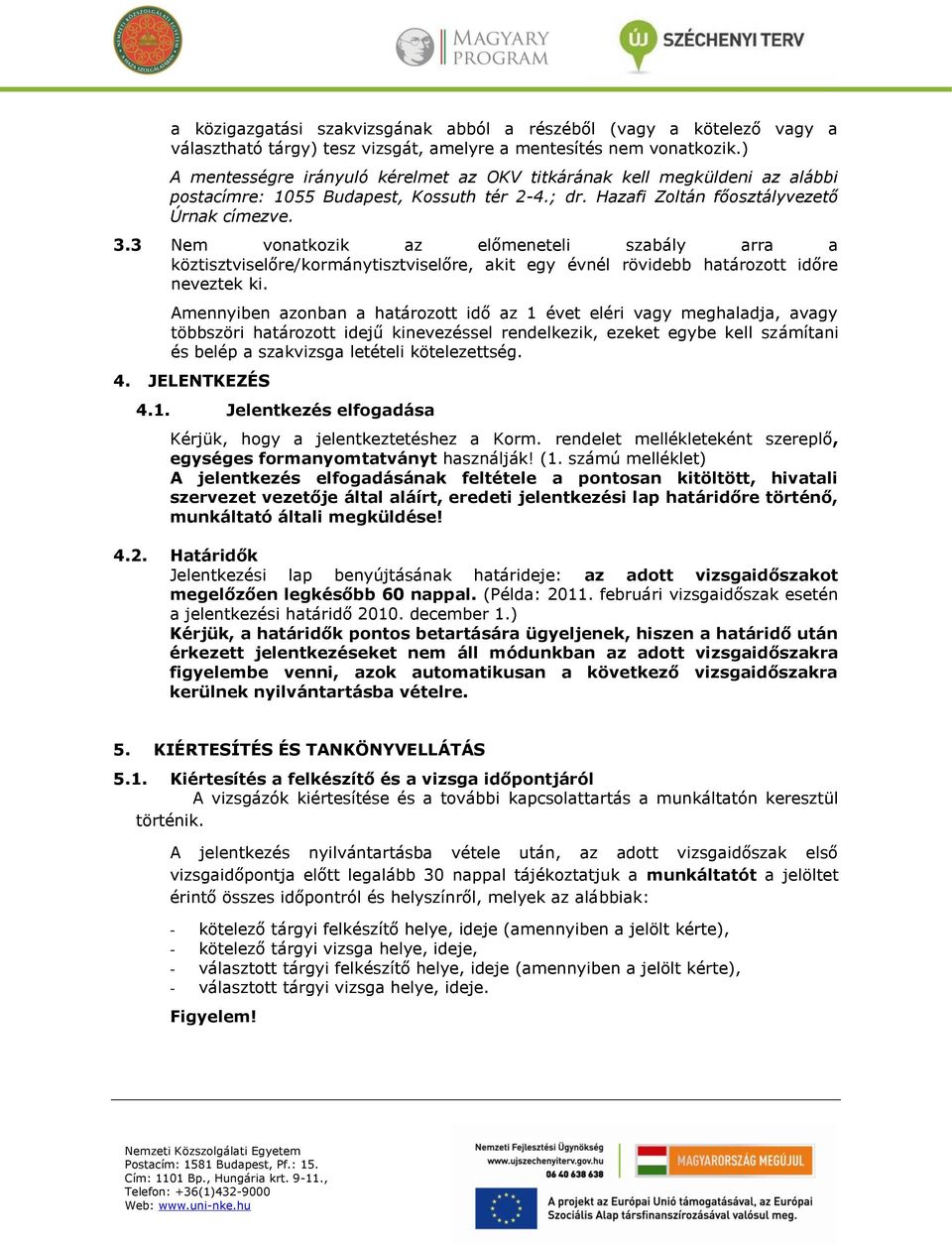 3 Nem vonatkozik az előmeneteli szabály arra a köztisztviselőre/kormánytisztviselőre, akit egy évnél rövidebb határozott időre neveztek ki.