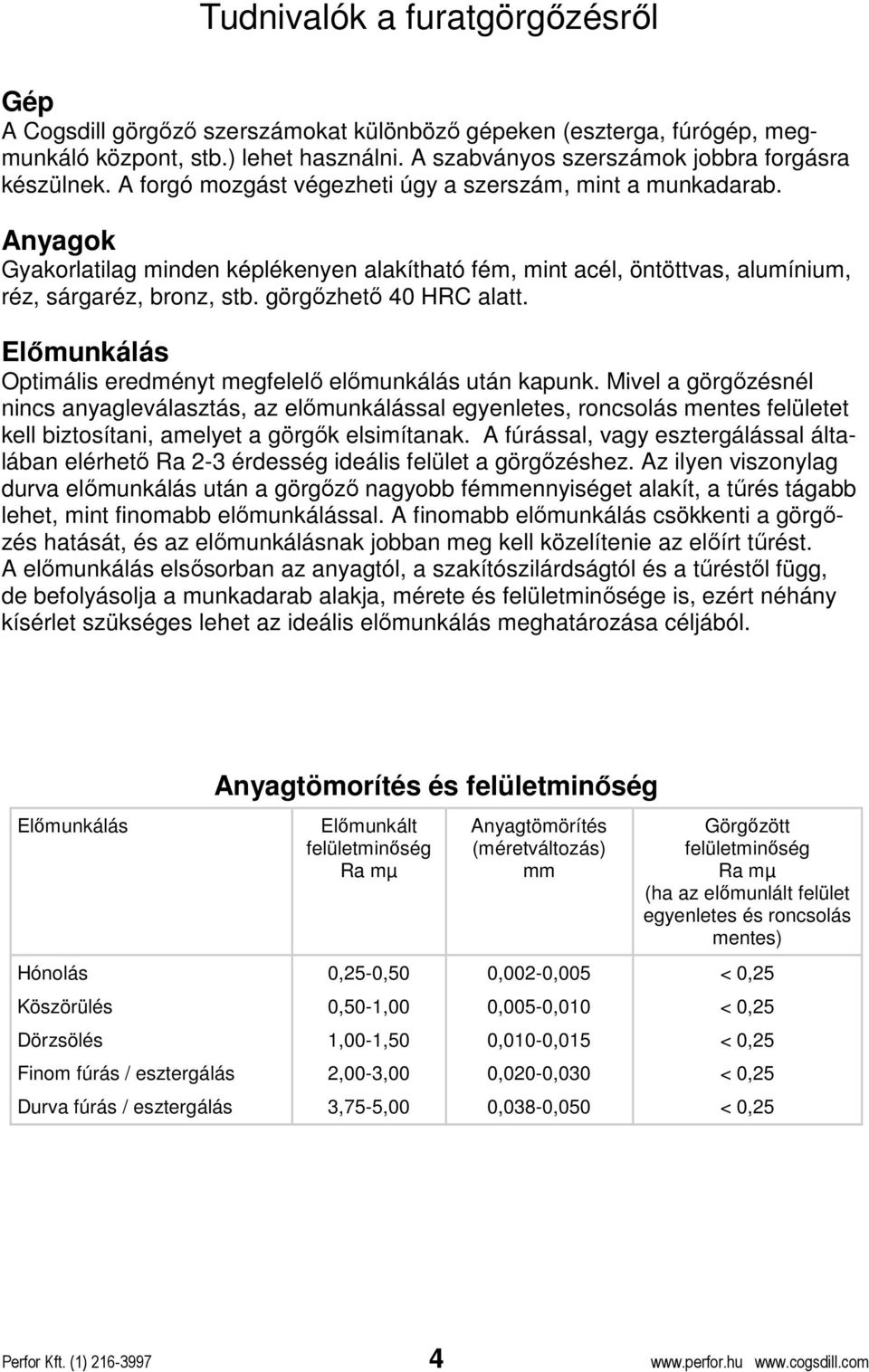 görgızhetı 40 HRC alatt. Elımunkálás Optimális eredményt megfelelı elımunkálás után kapunk.