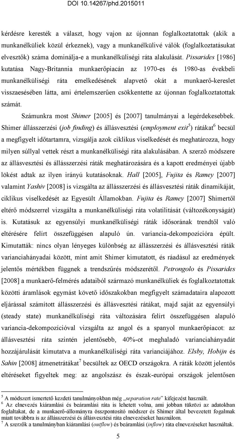 Pissarides [1986] kuaása Nagy-Briannia munkaerőpiacán az 1970-es és 1980-as évekbeli munkanélküliségi ráa emelkedésének alapveő oká a munkaerő-keresle visszaesésében láa, ami érelemszerűen csökkenee