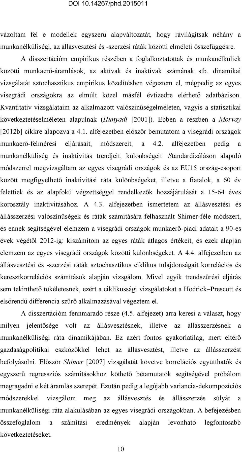 dinamikai vizsgálaá szochaszikus empirikus közelíésben végezem el, mégpedig az egyes visegrádi országokra az elmúl közel másfél évizedre elérheő adabázison.