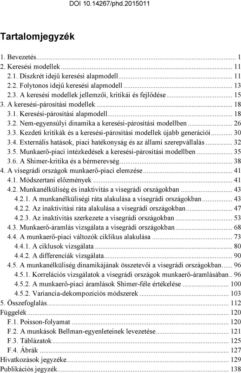 .. 26 3.3. Kezdei kriikák és a keresési-párosíási modellek újabb generációi... 30 3.4. Exernális haások, piaci haékonyság és az állami szerepvállalás... 32 3.5.