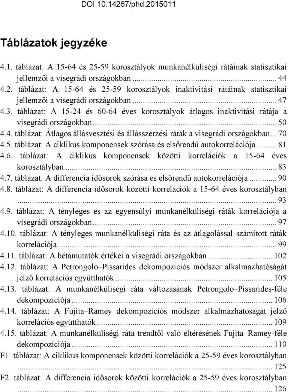 .. 81 4.6. ábláza: A ciklikus komponensek közöi korrelációk a 15-64 éves koroszályban... 83 4.7. ábláza: A differencia idősorok szórása és elsőrendű auokorrelációja... 90 4.8. ábláza: A differencia idősorok közöi korrelációk a 15-64 éves koroszályban.