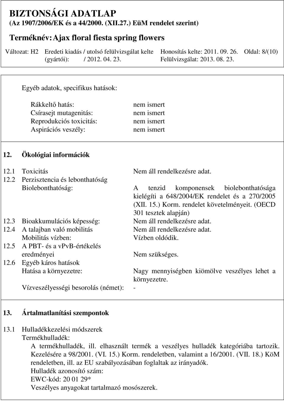 (OECD 301 tesztek alapján) 12.3 Bioakkumulációs képesség: Nem áll rendelkezésre adat. 12.4 A talajban való mobilitás Nem áll rendelkezésre adat. Mobilitás vízben: Vízben oldódik. 12.5 A PBT- és a vpvb-értékelés eredményei 12.