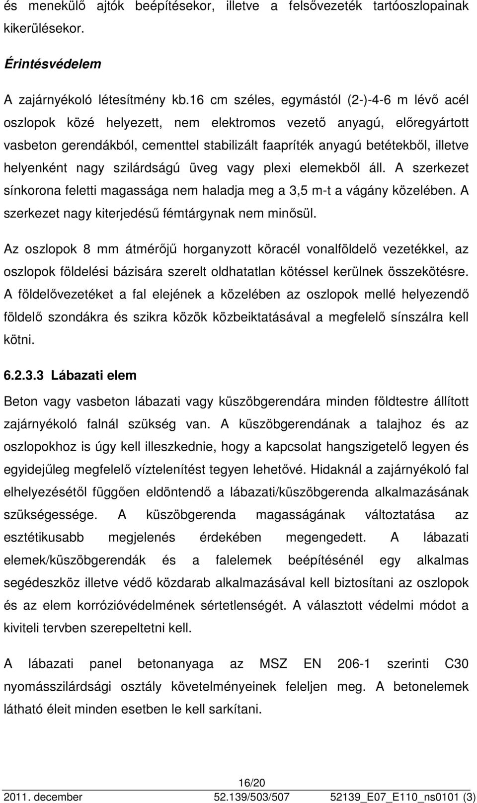 helyenként nagy szilárdságú üveg vagy plexi elemekből áll. A szerkezet sínkorona feletti magassága nem haladja meg a 3,5 m-t a vágány közelében. A szerkezet nagy kiterjedésű fémtárgynak nem minősül.