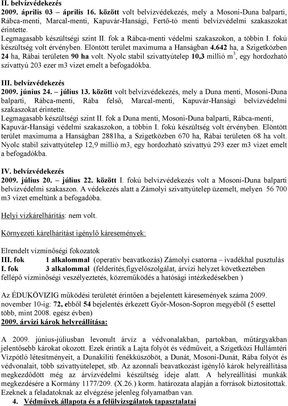 fok a Rábca-menti védelmi szakaszokon, a többin I. fokú készültség volt érvényben. Elöntött terület maximuma a Hanságban 4.642 ha, a Szigetközben 24 ha, Rábai területen 90 ha volt.