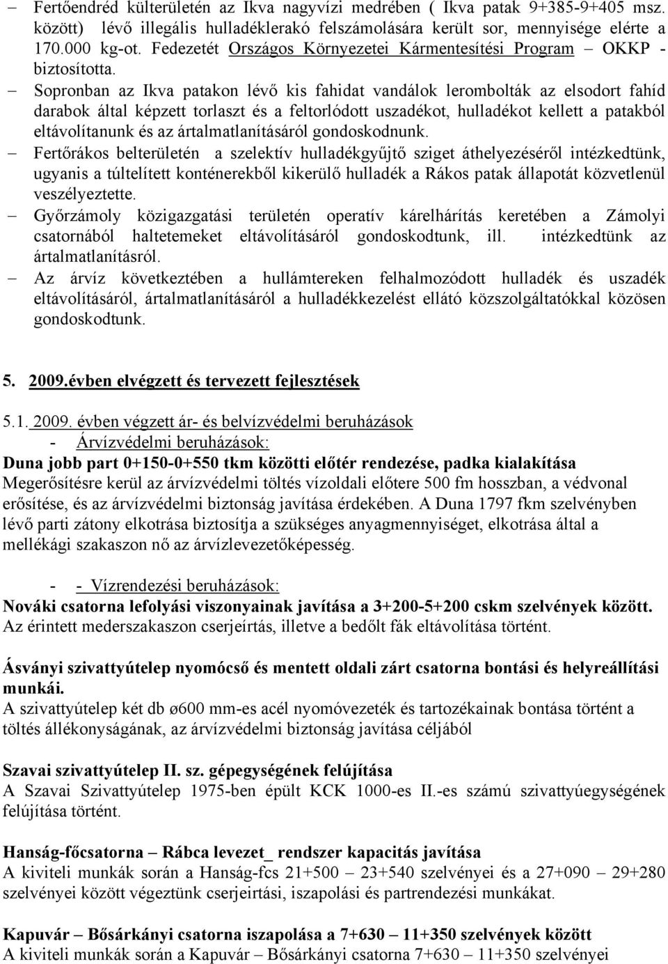 Sopronban az Ikva patakon lévő kis fahidat vandálok lerombolták az elsodort fahíd darabok által képzett torlaszt és a feltorlódott uszadékot, hulladékot kellett a patakból eltávolítanunk és az