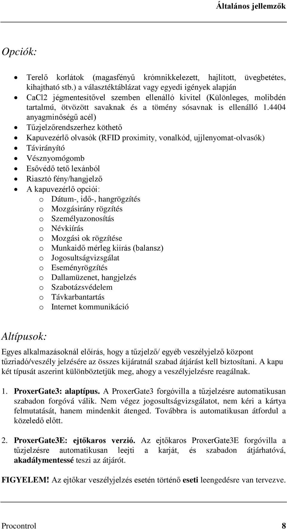 4404 anyagminőségű acél) Tűzjelzőrendszerhez köthető Kapuvezérlő olvasók (RFID proximity, vonalkód, ujjlenyomat-olvasók) Távirányító Vésznyomógomb Esővédő tető lexánból Riasztó fény/hangjelző A