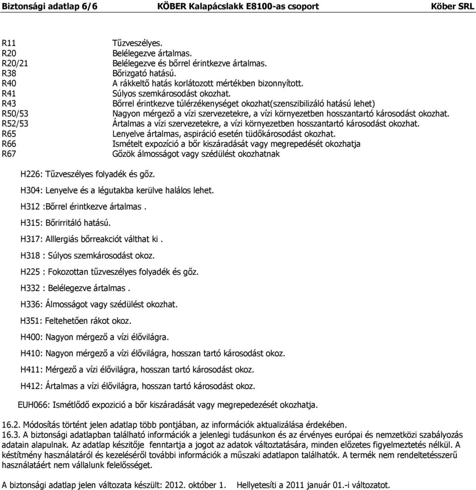 R43 Bőrrel érintkezve túlérzékenységet okozhat(szenszibilizáló hatású lehet) R50/53 Nagyon mérgező a vízi szervezetekre, a vízi környezetben hosszantartó károsodást okozhat.