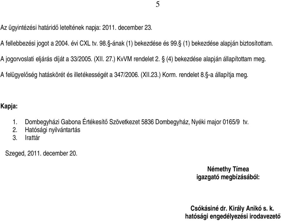 A felügyel ség hatáskörét és illetékességét a 347/2006. (XII.23.) Korm. rendelet 8. -a állapítja meg. Kapja: 1.